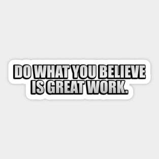 Do what you believe is great work Sticker